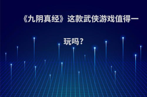 《九阴真经》这款武侠游戏值得一玩吗?