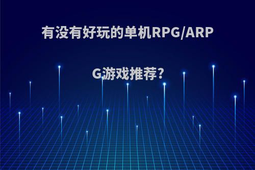 有没有好玩的单机RPG/ARPG游戏推荐?