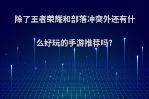 除了王者荣耀和部落冲突外还有什么好玩的手游推荐吗?