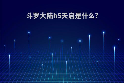 斗罗大陆h5天启是什么?