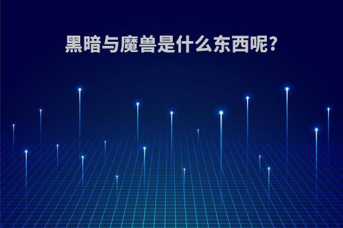 黑暗与魔兽是什么东西呢?