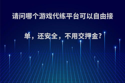 请问哪个游戏代练平台可以自由接单，还安全，不用交押金?