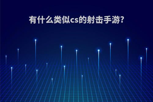 有什么类似cs的射击手游?