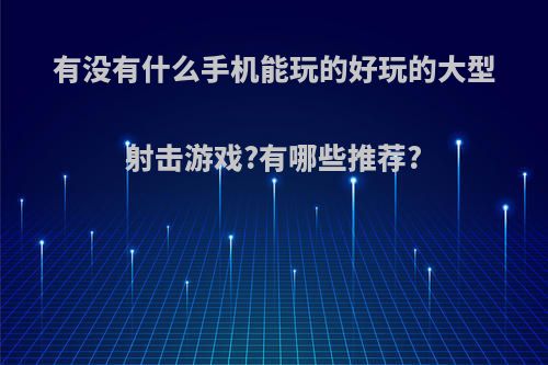 有没有什么手机能玩的好玩的大型射击游戏?有哪些推荐?