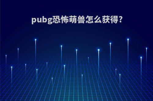 pubg恐怖萌兽怎么获得?