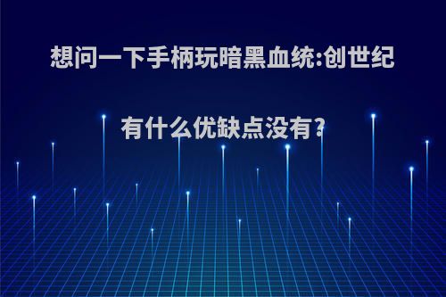 想问一下手柄玩暗黑血统:创世纪有什么优缺点没有?