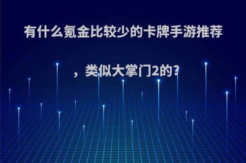 有什么氪金比较少的卡牌手游推荐，类似大掌门2的?