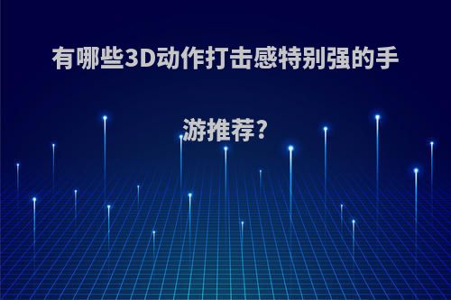 有哪些3D动作打击感特别强的手游推荐?