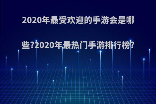 2020年最受欢迎的手游会是哪些?2020年最热门手游排行榜?