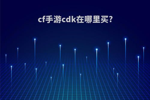 cf手游cdk在哪里买?