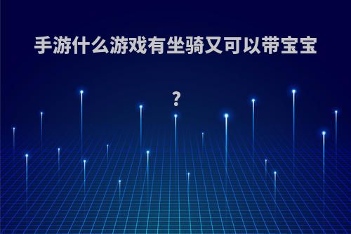 手游什么游戏有坐骑又可以带宝宝?