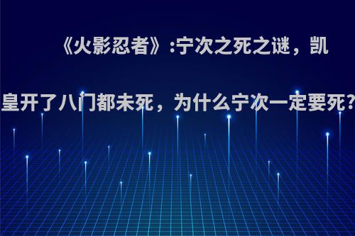 《火影忍者》:宁次之死之谜，凯皇开了八门都未死，为什么宁次一定要死?