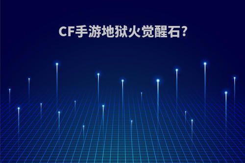 CF手游地狱火觉醒石?