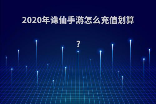 2020年诛仙手游怎么充值划算?