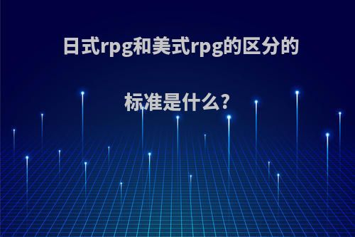 日式rpg和美式rpg的区分的标准是什么?