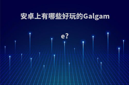 安卓上有哪些好玩的Galgame?