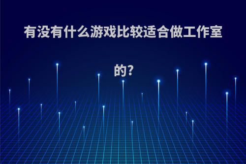 有没有什么游戏比较适合做工作室的?