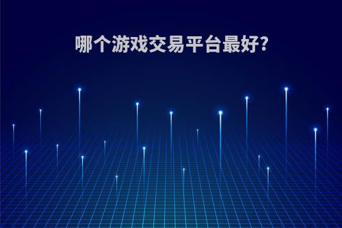 哪个游戏交易平台最好?