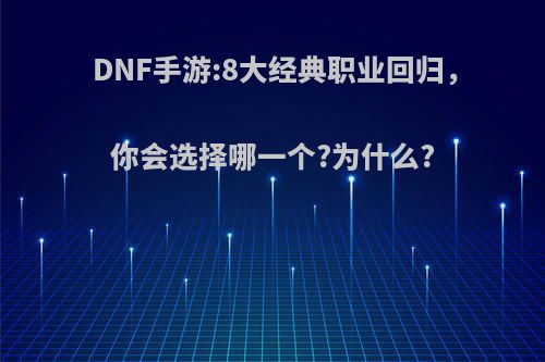 DNF手游:8大经典职业回归，你会选择哪一个?为什么?