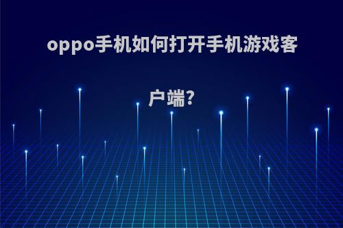 oppo手机如何打开手机游戏客户端?