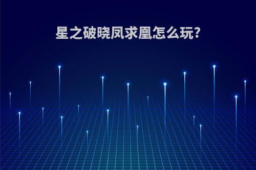 星之破晓凤求凰怎么玩?