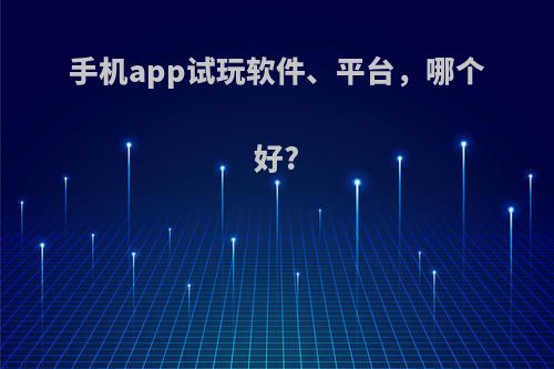 手机app试玩软件、平台，哪个好?