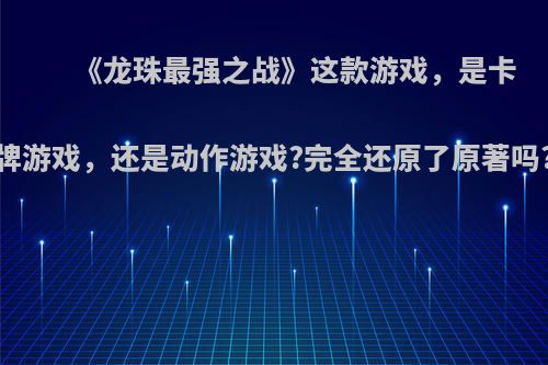 《龙珠最强之战》这款游戏，是卡牌游戏，还是动作游戏?完全还原了原著吗?