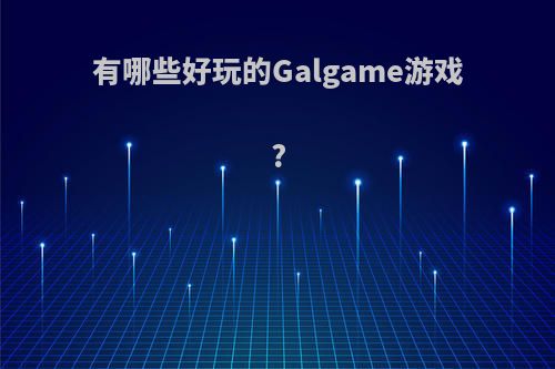 有哪些好玩的Galgame游戏?