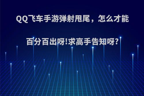 QQ飞车手游弹射甩尾，怎么才能百分百出呀!求高手告知呀?