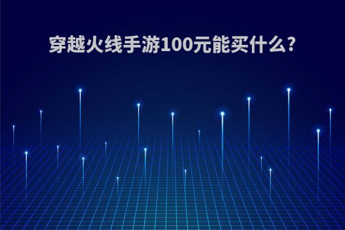 穿越火线手游100元能买什么?