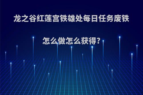 龙之谷红莲宫铁雄处每日任务废铁怎么做怎么获得?