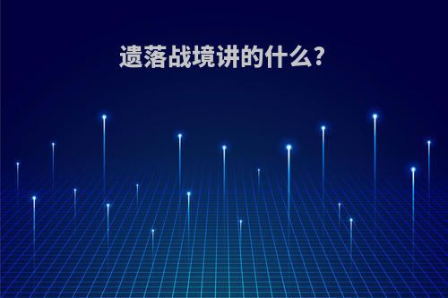 遗落战境讲的什么?