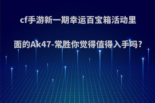 cf手游新一期幸运百宝箱活动里面的Ak47-常胜你觉得值得入手吗?