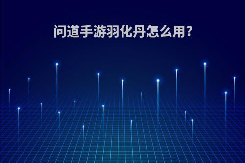 问道手游羽化丹怎么用?