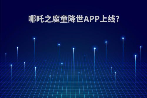 哪吒之魔童降世APP上线?