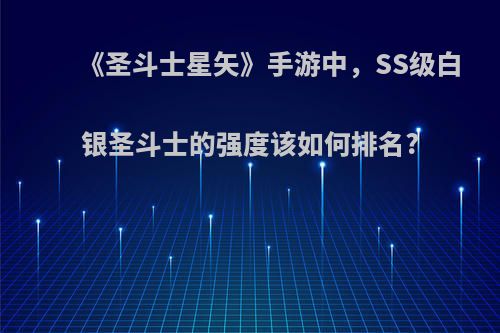 《圣斗士星矢》手游中，SS级白银圣斗士的强度该如何排名?