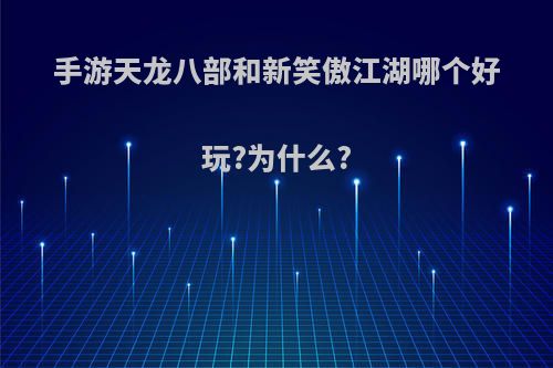 手游天龙八部和新笑傲江湖哪个好玩?为什么?