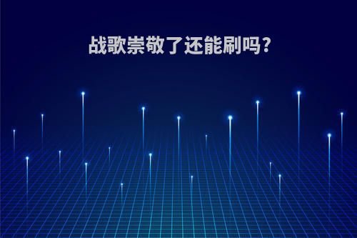 战歌崇敬了还能刷吗?