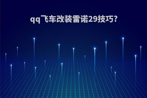 qq飞车改装雷诺29技巧?