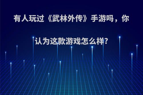 有人玩过《武林外传》手游吗，你认为这款游戏怎么样?