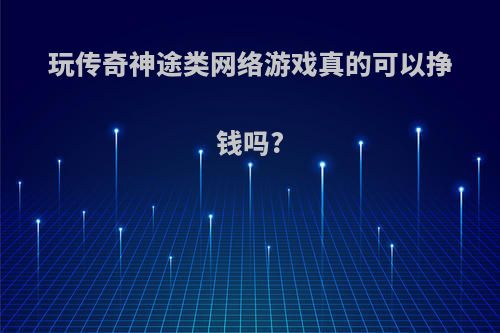 玩传奇神途类网络游戏真的可以挣钱吗?