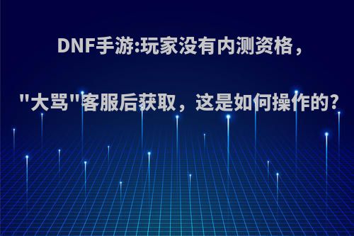 DNF手游:玩家没有内测资格，