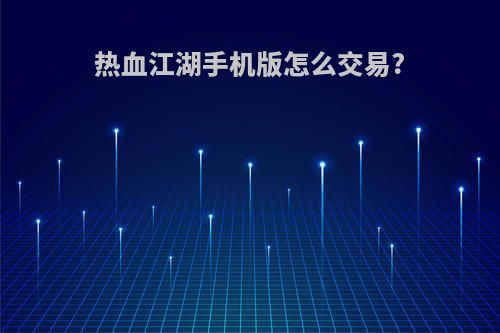 热血江湖手机版怎么交易?