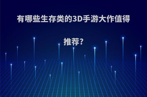 有哪些生存类的3D手游大作值得推荐?