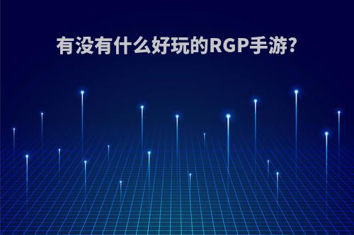 有没有什么好玩的RGP手游?