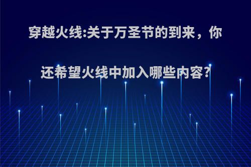 穿越火线:关于万圣节的到来，你还希望火线中加入哪些内容?