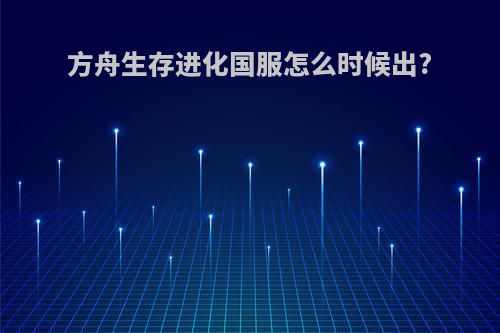 方舟生存进化国服怎么时候出?