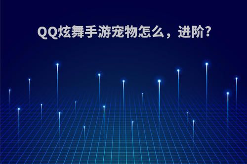 QQ炫舞手游宠物怎么，进阶?