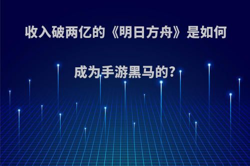 收入破两亿的《明日方舟》是如何成为手游黑马的?