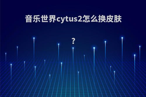 音乐世界cytus2怎么换皮肤?